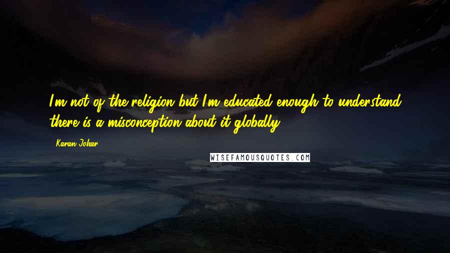 Karan Johar Quotes: I'm not of the religion but I'm educated enough to understand there is a misconception about it globally.