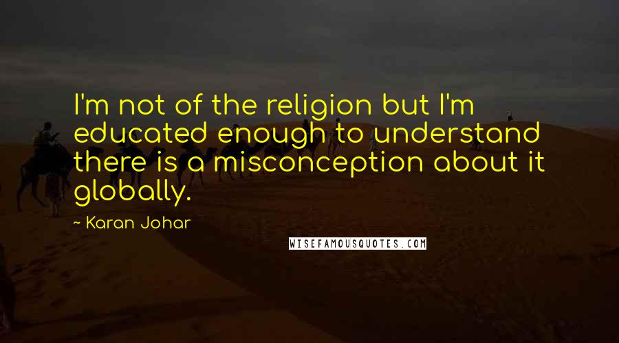 Karan Johar Quotes: I'm not of the religion but I'm educated enough to understand there is a misconception about it globally.