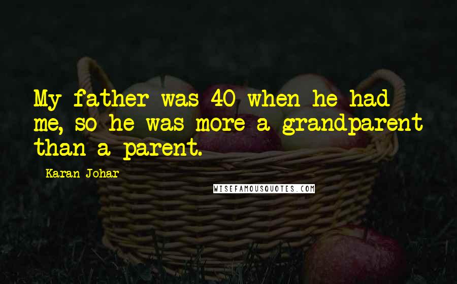 Karan Johar Quotes: My father was 40 when he had me, so he was more a grandparent than a parent.