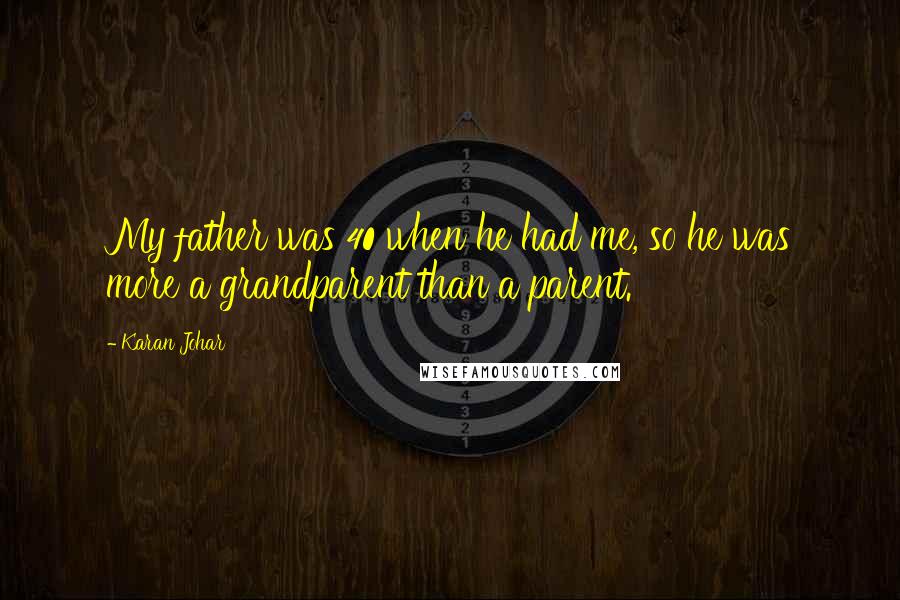 Karan Johar Quotes: My father was 40 when he had me, so he was more a grandparent than a parent.