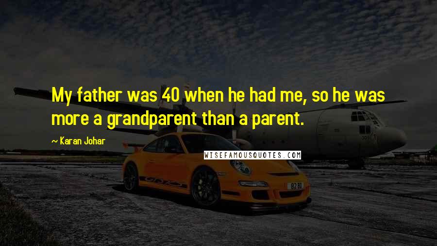 Karan Johar Quotes: My father was 40 when he had me, so he was more a grandparent than a parent.