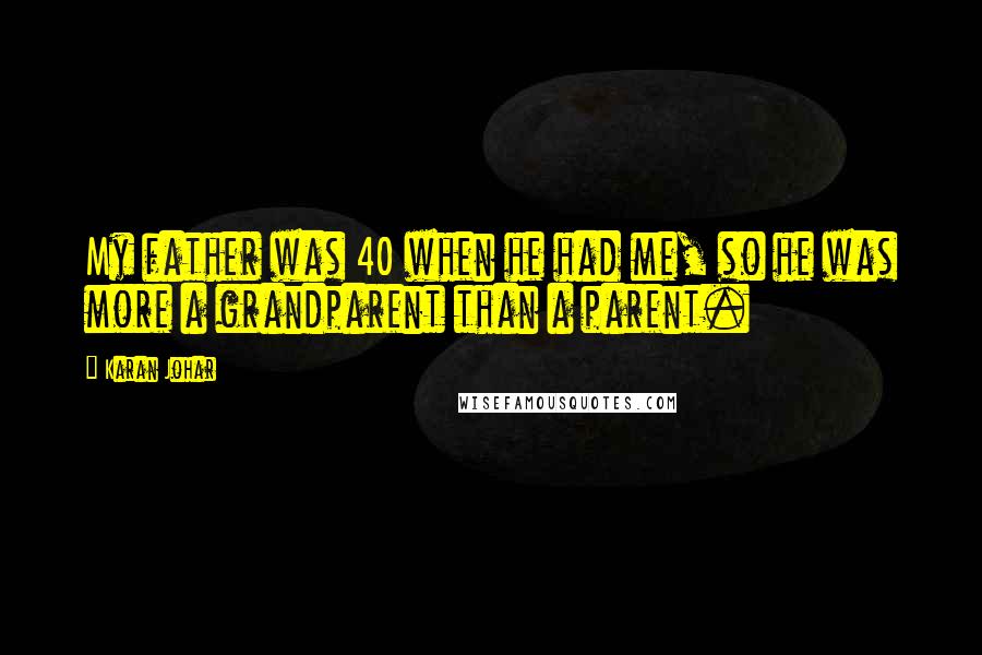 Karan Johar Quotes: My father was 40 when he had me, so he was more a grandparent than a parent.