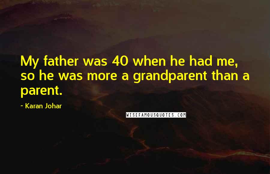 Karan Johar Quotes: My father was 40 when he had me, so he was more a grandparent than a parent.