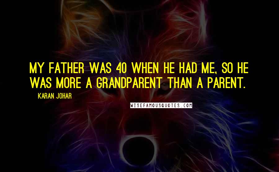 Karan Johar Quotes: My father was 40 when he had me, so he was more a grandparent than a parent.