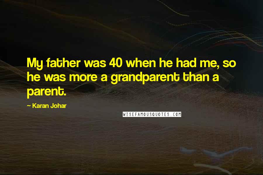 Karan Johar Quotes: My father was 40 when he had me, so he was more a grandparent than a parent.