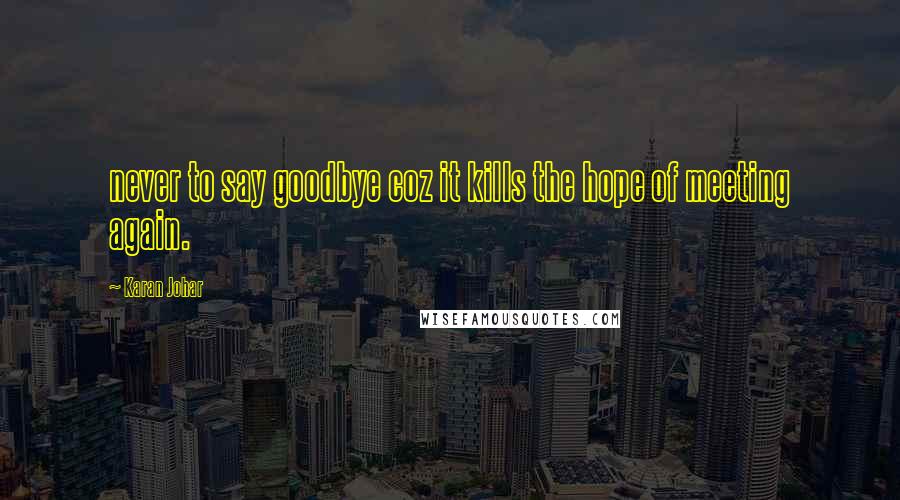 Karan Johar Quotes: never to say goodbye coz it kills the hope of meeting again.