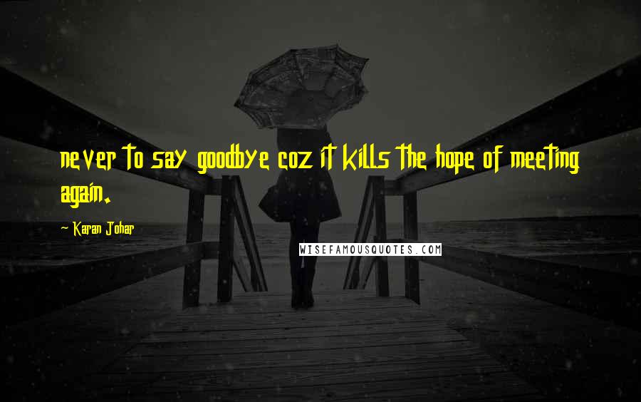 Karan Johar Quotes: never to say goodbye coz it kills the hope of meeting again.