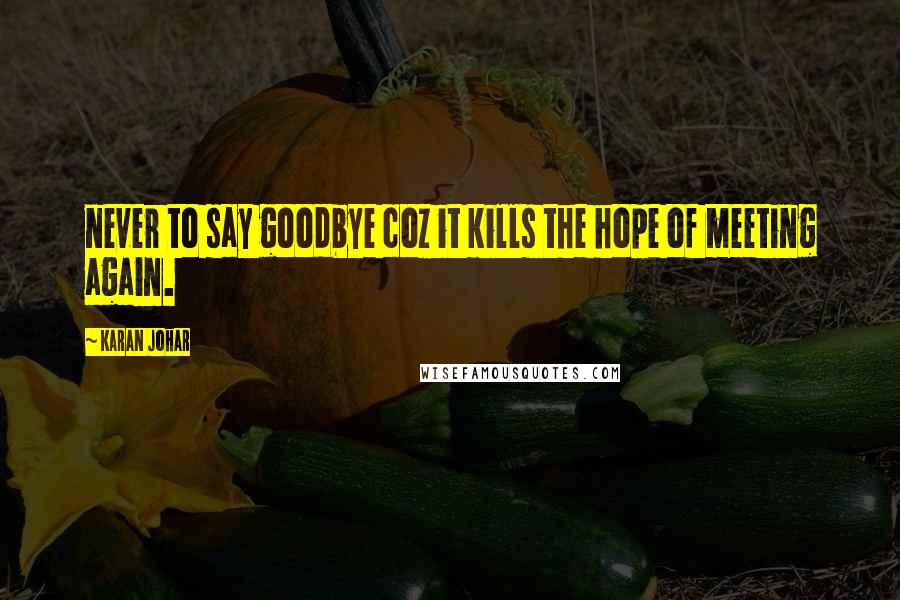 Karan Johar Quotes: never to say goodbye coz it kills the hope of meeting again.