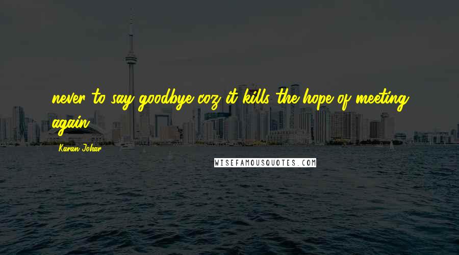 Karan Johar Quotes: never to say goodbye coz it kills the hope of meeting again.