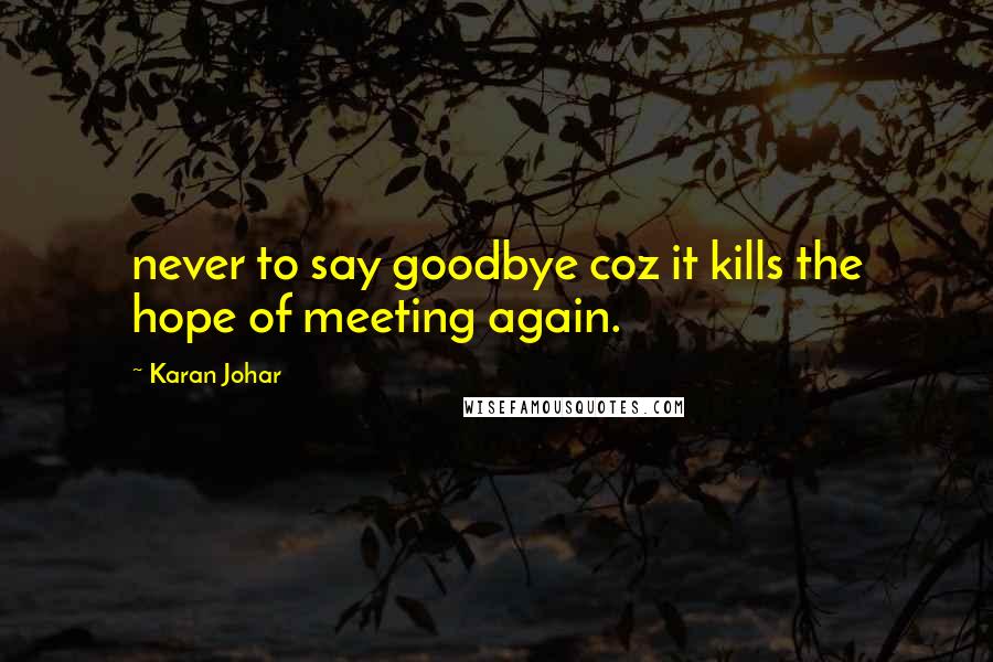 Karan Johar Quotes: never to say goodbye coz it kills the hope of meeting again.