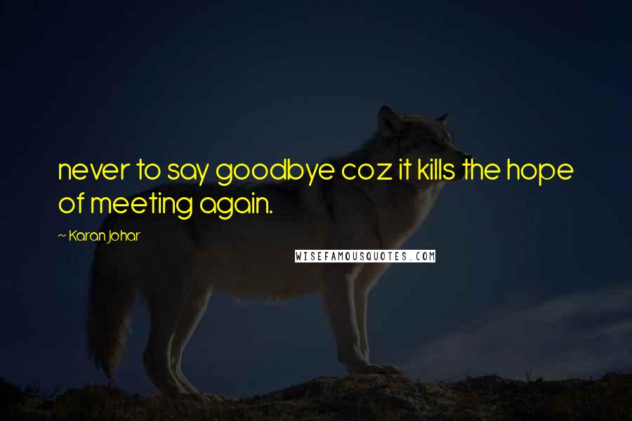 Karan Johar Quotes: never to say goodbye coz it kills the hope of meeting again.