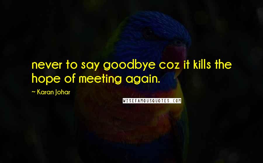 Karan Johar Quotes: never to say goodbye coz it kills the hope of meeting again.