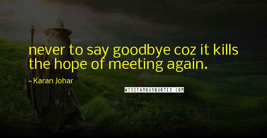 Karan Johar Quotes: never to say goodbye coz it kills the hope of meeting again.