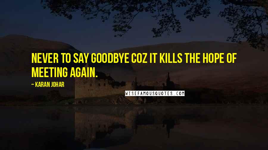 Karan Johar Quotes: never to say goodbye coz it kills the hope of meeting again.