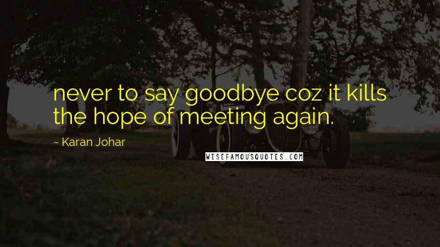 Karan Johar Quotes: never to say goodbye coz it kills the hope of meeting again.