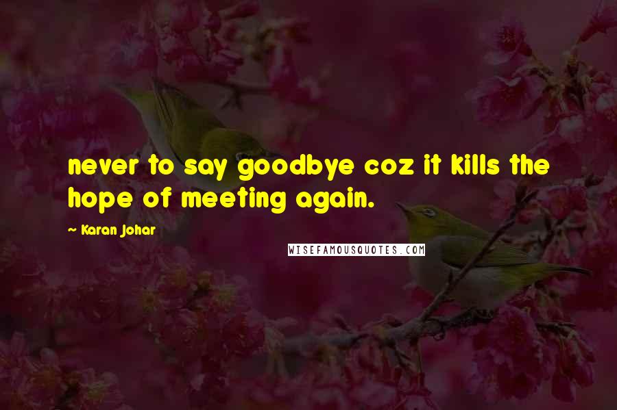 Karan Johar Quotes: never to say goodbye coz it kills the hope of meeting again.