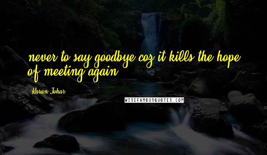 Karan Johar Quotes: never to say goodbye coz it kills the hope of meeting again.