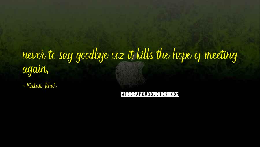 Karan Johar Quotes: never to say goodbye coz it kills the hope of meeting again.