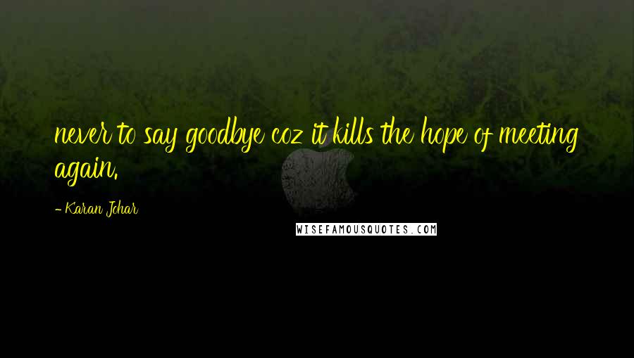 Karan Johar Quotes: never to say goodbye coz it kills the hope of meeting again.