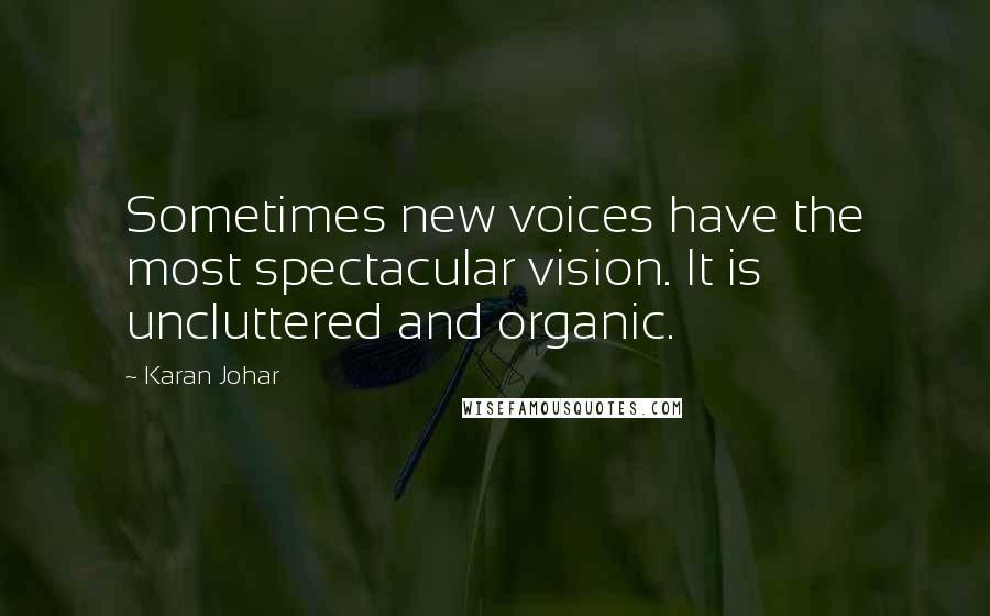 Karan Johar Quotes: Sometimes new voices have the most spectacular vision. It is uncluttered and organic.