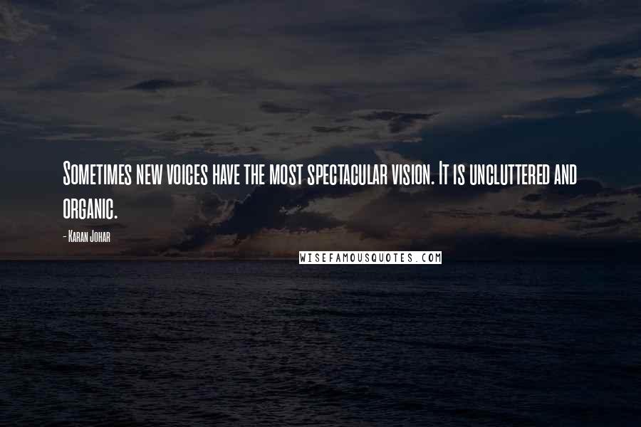 Karan Johar Quotes: Sometimes new voices have the most spectacular vision. It is uncluttered and organic.