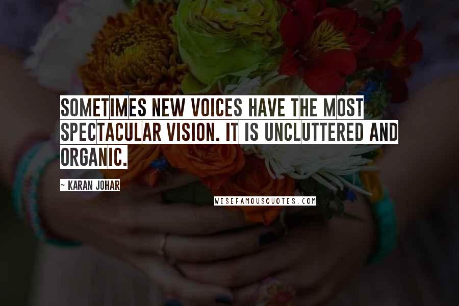 Karan Johar Quotes: Sometimes new voices have the most spectacular vision. It is uncluttered and organic.