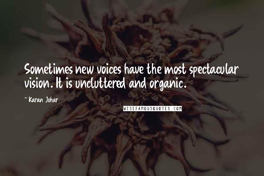 Karan Johar Quotes: Sometimes new voices have the most spectacular vision. It is uncluttered and organic.