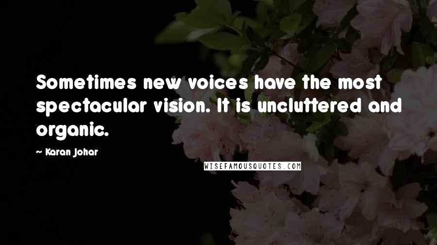 Karan Johar Quotes: Sometimes new voices have the most spectacular vision. It is uncluttered and organic.