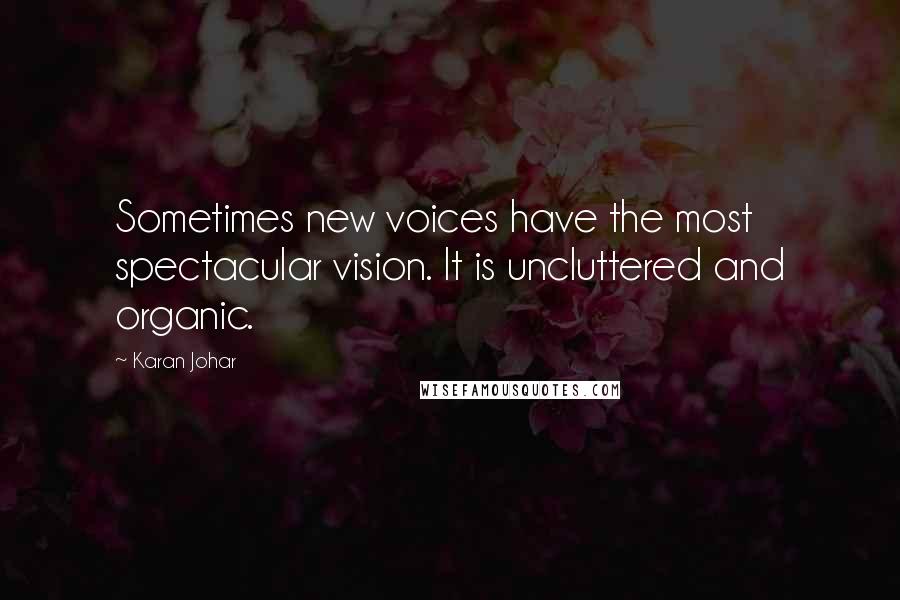 Karan Johar Quotes: Sometimes new voices have the most spectacular vision. It is uncluttered and organic.