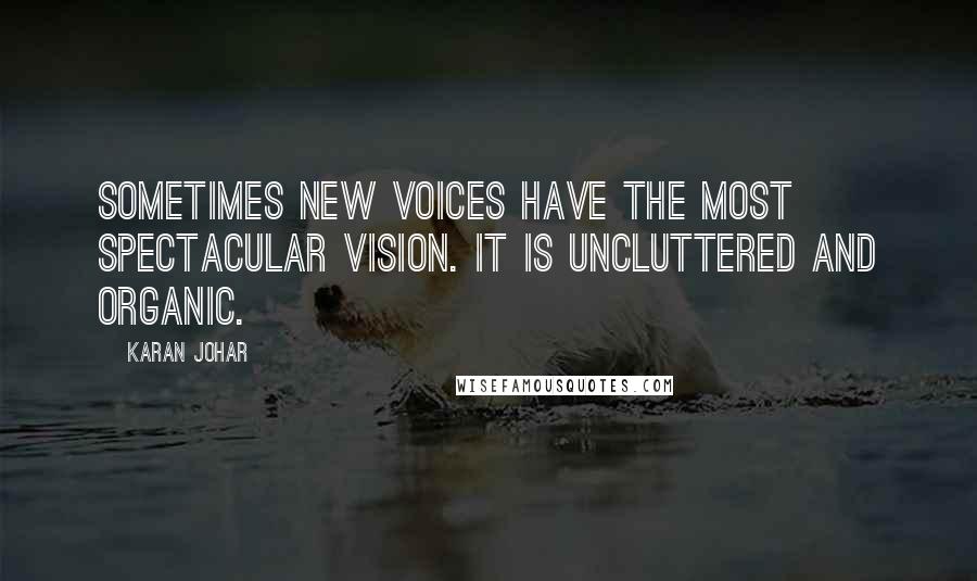 Karan Johar Quotes: Sometimes new voices have the most spectacular vision. It is uncluttered and organic.