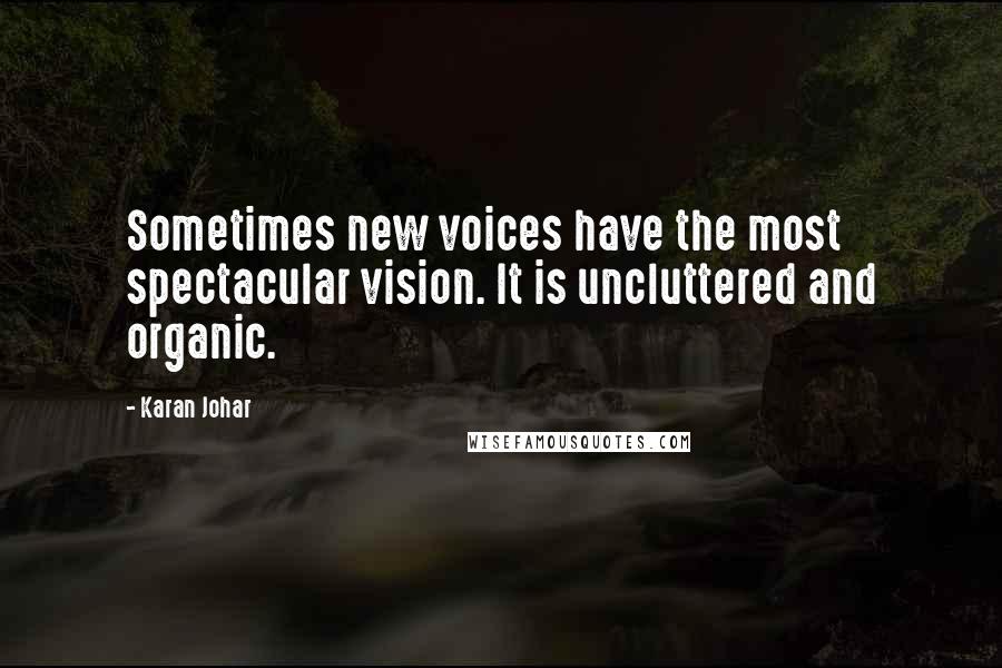 Karan Johar Quotes: Sometimes new voices have the most spectacular vision. It is uncluttered and organic.