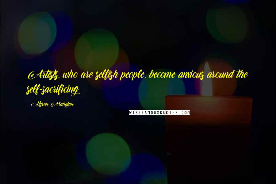 Karan Mahajan Quotes: Artists, who are selfish people, become anxious around the self-sacrificing