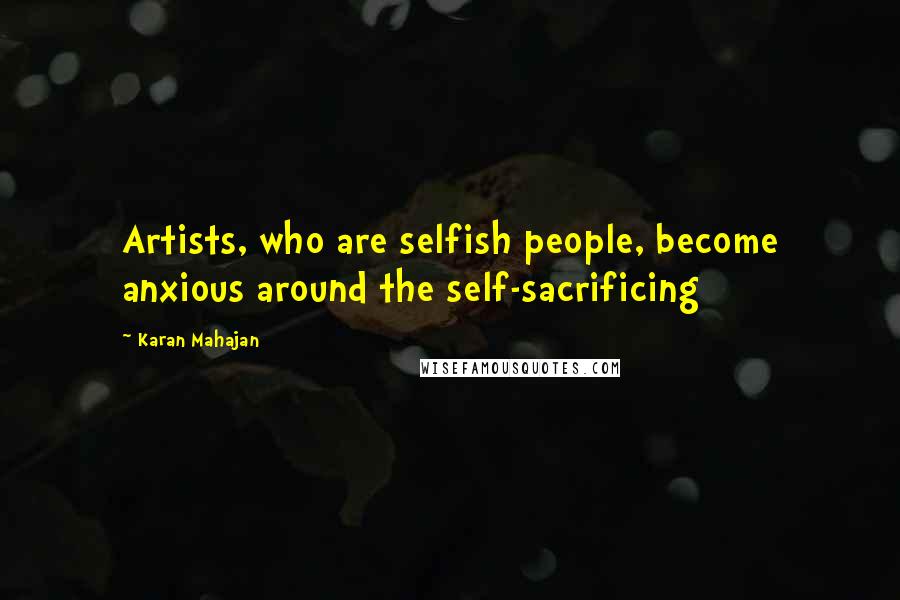 Karan Mahajan Quotes: Artists, who are selfish people, become anxious around the self-sacrificing