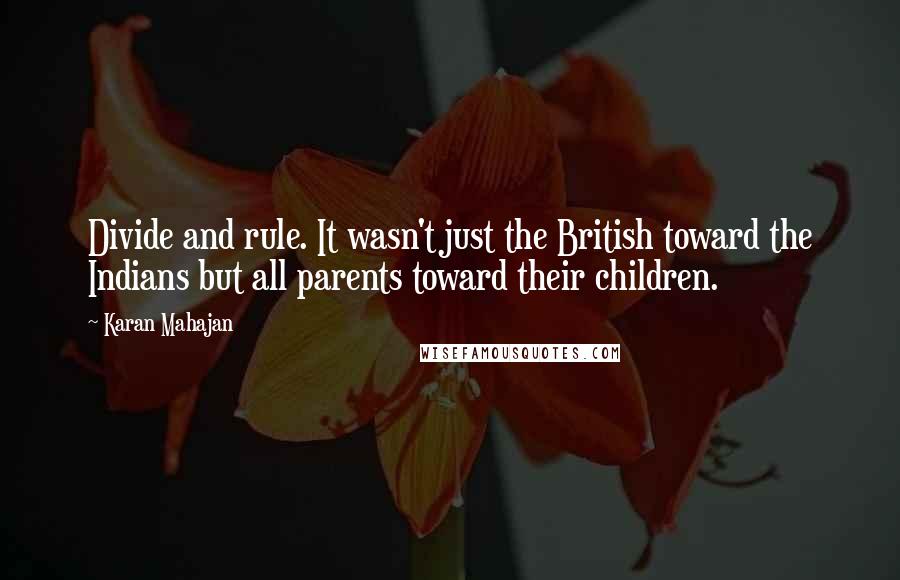 Karan Mahajan Quotes: Divide and rule. It wasn't just the British toward the Indians but all parents toward their children.