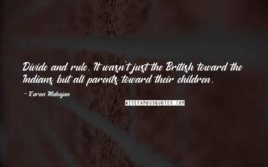 Karan Mahajan Quotes: Divide and rule. It wasn't just the British toward the Indians but all parents toward their children.