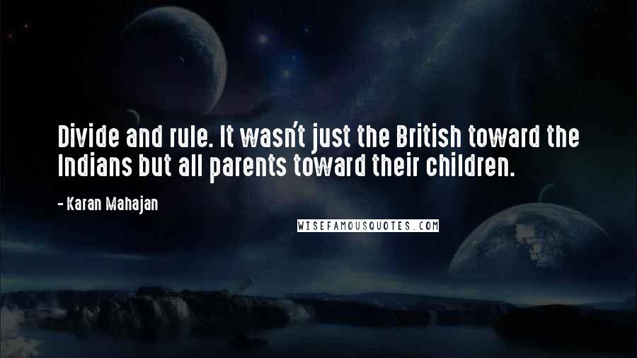 Karan Mahajan Quotes: Divide and rule. It wasn't just the British toward the Indians but all parents toward their children.