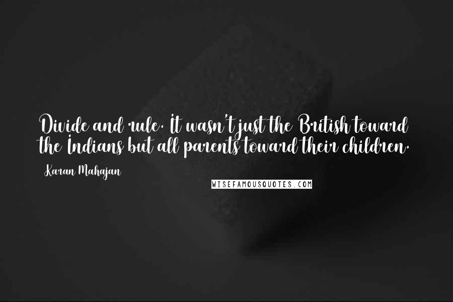 Karan Mahajan Quotes: Divide and rule. It wasn't just the British toward the Indians but all parents toward their children.