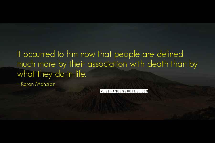 Karan Mahajan Quotes: It occurred to him now that people are defined much more by their association with death than by what they do in life.