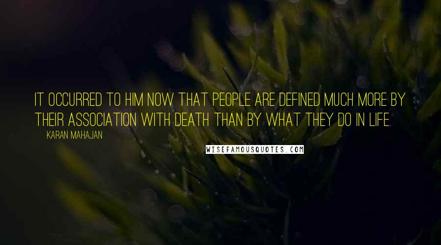 Karan Mahajan Quotes: It occurred to him now that people are defined much more by their association with death than by what they do in life.