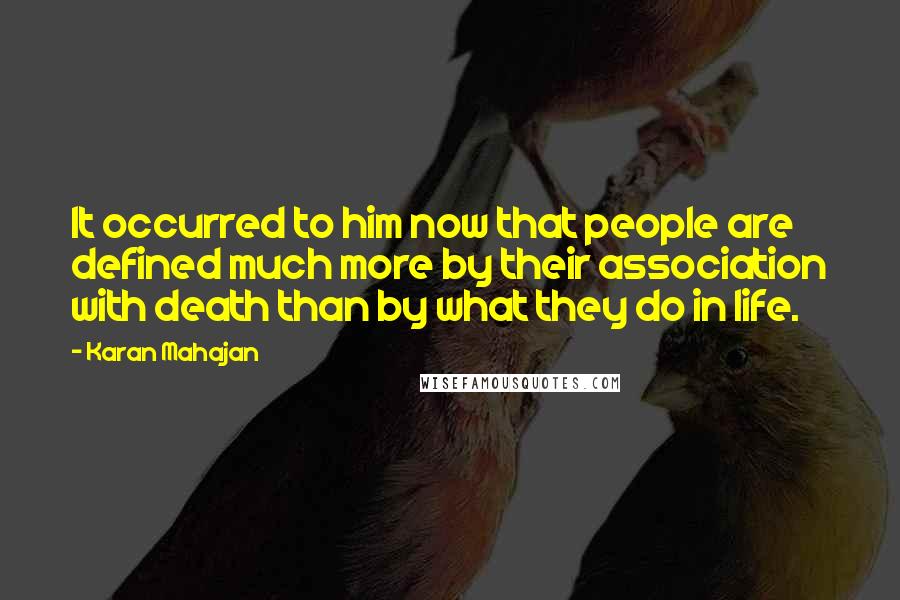 Karan Mahajan Quotes: It occurred to him now that people are defined much more by their association with death than by what they do in life.