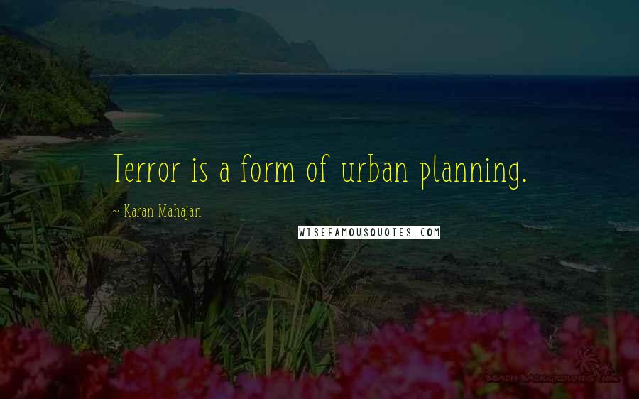 Karan Mahajan Quotes: Terror is a form of urban planning.