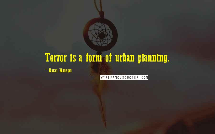 Karan Mahajan Quotes: Terror is a form of urban planning.