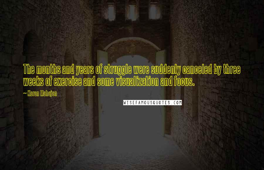 Karan Mahajan Quotes: The months and years of struggle were suddenly canceled by three weeks of exercise and some visualization and focus.