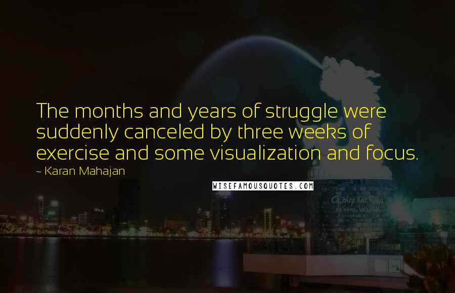 Karan Mahajan Quotes: The months and years of struggle were suddenly canceled by three weeks of exercise and some visualization and focus.