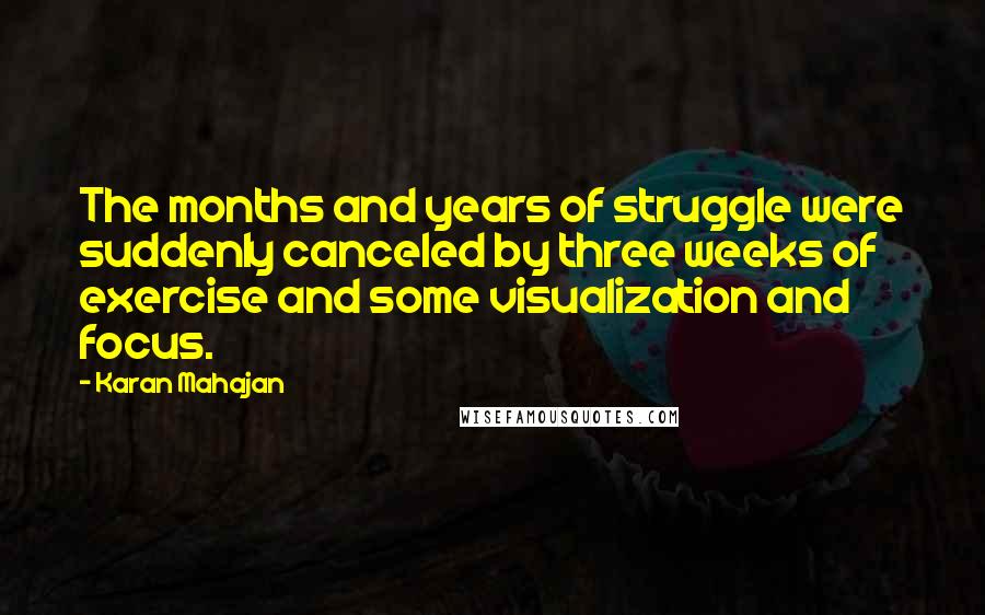 Karan Mahajan Quotes: The months and years of struggle were suddenly canceled by three weeks of exercise and some visualization and focus.