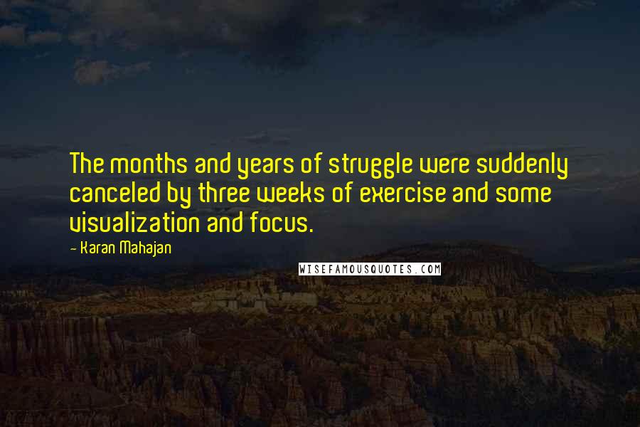 Karan Mahajan Quotes: The months and years of struggle were suddenly canceled by three weeks of exercise and some visualization and focus.