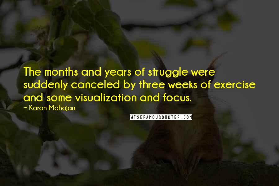 Karan Mahajan Quotes: The months and years of struggle were suddenly canceled by three weeks of exercise and some visualization and focus.