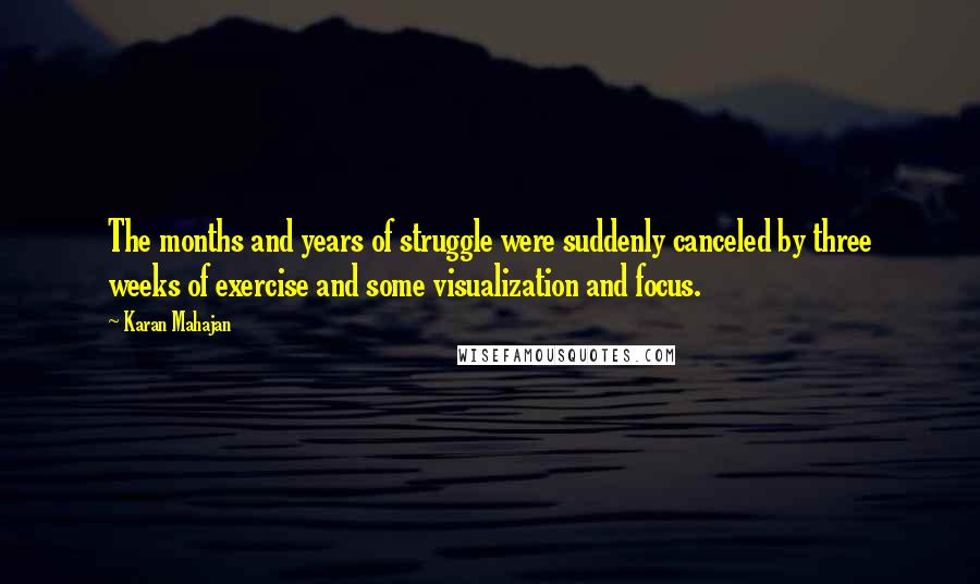 Karan Mahajan Quotes: The months and years of struggle were suddenly canceled by three weeks of exercise and some visualization and focus.