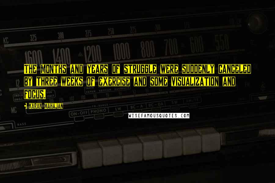 Karan Mahajan Quotes: The months and years of struggle were suddenly canceled by three weeks of exercise and some visualization and focus.