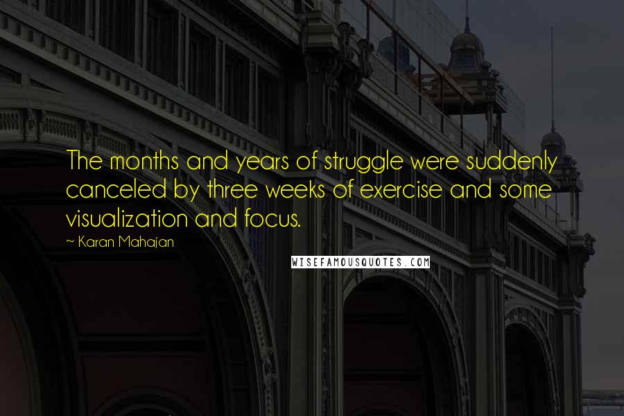 Karan Mahajan Quotes: The months and years of struggle were suddenly canceled by three weeks of exercise and some visualization and focus.